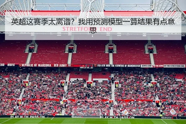 英超这赛季太离谱？我用预测模型一算结果有点意思
