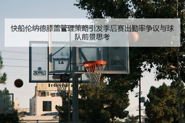 快船伦纳德膝盖管理策略引发季后赛出勤率争议与球队前景思考