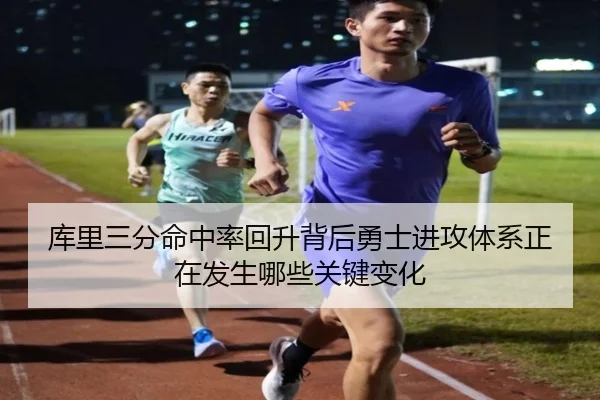 库里三分命中率回升背后勇士进攻体系正在发生哪些关键变化
