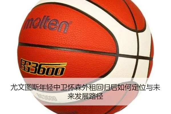 尤文图斯年轻中卫怀森外租回归后如何定位与未来发展路径