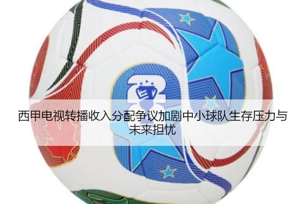 西甲电视转播收入分配争议加剧中小球队生存压力与未来担忧